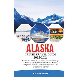 Cailot, Raina Alaska Cruise Travel Guide 2025-2026: Explore the Yukon, Copper River, and Inside Passage – Itineraries, Ports, Glacier Adventures, Wildlife, ... Cruise Tips for Every Kind of Traveler Cailot, Raina Alaska Cruise Travel Guide 2025-2026: Explore the Yukon, Copper River, and Inside Passage – Itineraries, Ports, Glacier Adventures, Wildlife, ... Cruise Tips for Every Kind of Traveler