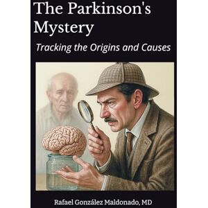 Maldonado, Dr Rafael Gonzalez The Parkinson's Mystery: Tracking the Origins and Causes Maldonado, Dr Rafael Gonzalez The Parkinson's Mystery: Tracking the Origins and Causes