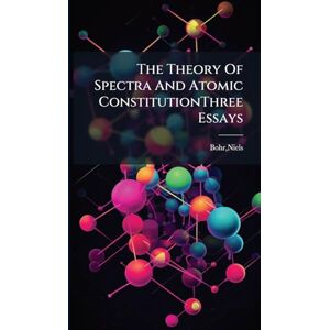Bohr, Niels The Theory Of Spectra And Atomic ConstitutionThree Essays Bohr, Niels The Theory Of Spectra And Atomic ConstitutionThree Essays