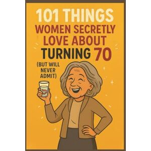 Celebrations, Funny 101 Things Women Secretly Love About Turning 70 (But Will Never Admit): A Funny, Relatable, and Empowering Gift Book for Women Turning 70 — The Perfect 70th Birthday Present for Her Celebrations, Funny 101 Things Women Secretly Love About Turning 70 (But Will Never Admit): A Funny, Relatable, and Empowering Gift Book for Women Turning 70 — The Perfect 70th Birthday Present for Her