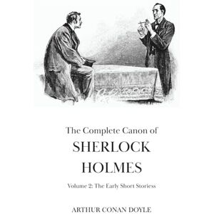 Doyle, Arthur Conan The Complete Canon of Sherlock Holmes: Vol 2 The Early Short Stories With a Bonus Sherlock Holmes Short Story written by Arthur Conan Doyle that You Have Never Read Before Doyle, Arthur Conan The Complete Canon of Sherlock Holmes: Vol 2 The Early Short Stories With a Bonus Sherlock Holmes Short Story written by Arthur Conan Doyle that You Have Never Read Before