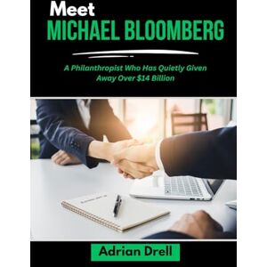 Drell, Adrian MEET MICHAEL BLOOMBERG: A Philanthropist Who Has Quietly Given Away Over $14 Billion (Investors Who Changed the Game: Unbelievable American Success Stories) Drell, Adrian MEET MICHAEL BLOOMBERG: A Philanthropist Who Has Quietly Given Away Over $14 Billion (Investors Who Changed the Game: Unbelievable American Success Stories)