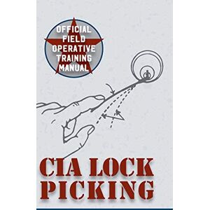 Central Intelligence Agency CIA Lock Picking: Field Operative Training Manual Central Intelligence Agency CIA Lock Picking: Field Operative Training Manual