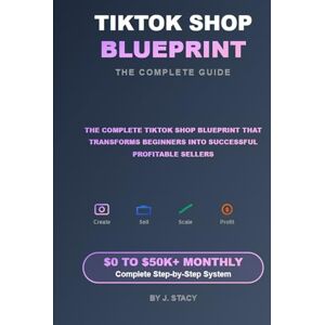 Stacy, J TIKTOK SHOP BLUEPRINT The Complete Guide: How to Build a Profitable Business Selling on TikTok in 2025 Stacy, J TIKTOK SHOP BLUEPRINT The Complete Guide: How to Build a Profitable Business Selling on TikTok in 2025