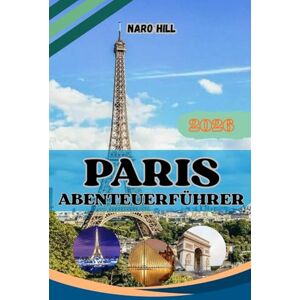 Hill, Naro PARIS ABENTEUERFÜHRER 2026: Ihr ultimativer Paris-Begleiter für 2026 – Von legendären Wahrzeichen bis zu lokalen Geheimnissen Hill, Naro PARIS ABENTEUERFÜHRER 2026: Ihr ultimativer Paris-Begleiter für 2026 – Von legendären Wahrzeichen bis zu lokalen Geheimnissen