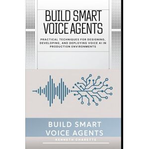 Charette, Kenneth Build Smart Voice Agents: Practical Techniques for Designing, Developing, and Deploying Voice AI in Production Environments Charette, Kenneth Build Smart Voice Agents: Practical Techniques for Designing, Developing, and Deploying Voice AI in Production Environments