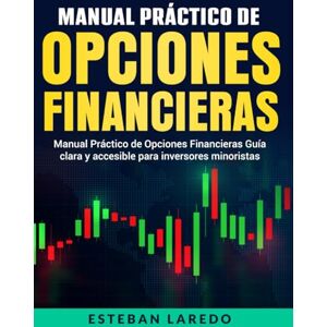 Laredo, Esteban Manual práctico de opciones financieras: Guía clara y accesible para inversores minoristas Laredo, Esteban Manual práctico de opciones financieras: Guía clara y accesible para inversores minoristas
