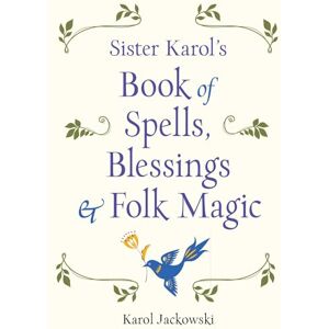 Jackowski, Karol Sister Karol's Book of Spells, Blessings & Folk Magic Jackowski, Karol Sister Karol's Book of Spells, Blessings & Folk Magic