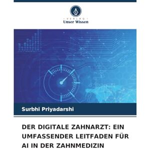Priyadarshi, Surbhi DER DIGITALE ZAHNARZT: EIN UMFASSENDER LEITFADEN FÜR AI IN DER ZAHNMEDIZIN Priyadarshi, Surbhi DER DIGITALE ZAHNARZT: EIN UMFASSENDER LEITFADEN FÜR AI IN DER ZAHNMEDIZIN