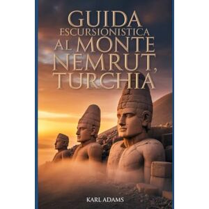 Adams, Karl Guida escursionistica al Monte Nemrut, Turchia: Un manuale completo per l'esplorazione della natura. Adams, Karl Guida escursionistica al Monte Nemrut, Turchia: Un manuale completo per l'esplorazione della natura.