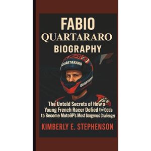 E. Stephenson, Kimberly FABIO QUARTARARO BIOGRAPHY: The Untold Secrets of How a Young French Racer Defied the Odds to Become MotoGP’s Most Dangerous Challenger E. Stephenson, Kimberly FABIO QUARTARARO BIOGRAPHY: The Untold Secrets of How a Young French Racer Defied the Odds to Become MotoGP’s Most Dangerous Challenger