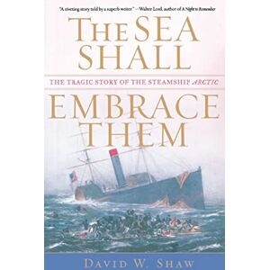 Shaw, David Sea Shall Embrace Them: The Tragic Story of the Steamship Arctic Shaw, David Sea Shall Embrace Them: The Tragic Story of the Steamship Arctic