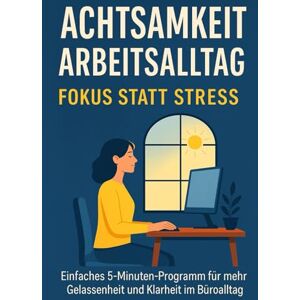 Schreiber, Martina Achtsamkeit Arbeitsalltag – Fokus statt Stress: Einfaches 5‑Minuten‑Programm für mehr Gelassenheit & Klarheit im Büroalltag Schreiber, Martina Achtsamkeit Arbeitsalltag – Fokus statt Stress: Einfaches 5‑Minuten‑Programm für mehr Gelassenheit & Klarheit im Büroalltag