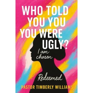Williams, Pastor Timberly Who Told You You Were Ugly? Williams, Pastor Timberly Who Told You You Were Ugly?