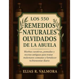 Valmora, Elias R. Los 550 Remedios Naturales Olvidados De La Abuela: Hierbas curativas, pomadas y recetas antiguas para tratar malestares comunes y fortalecer tu bienestar diario (Spanish Edition) Valmora, Elias R. Los 550 Remedios Naturales Olvidados De La Abuela: Hierbas curativas, pomadas y recetas antiguas para tratar malestares comunes y fortalecer tu bienestar diario (Spanish Edition)