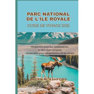 ASHFORD, LUCAN M. PARC NATIONAL DE L'ÎLE ROYALE GUIDE DE VOYAGE 2025: Un paradis pour les randonneurs, le rêve d'un campeur, un paradis pour les amoureux de la nature ASHFORD, LUCAN M. PARC NATIONAL DE L'ÎLE ROYALE GUIDE DE VOYAGE 2025: Un paradis pour les randonneurs, le rêve d'un campeur, un paradis pour les amoureux de la nature