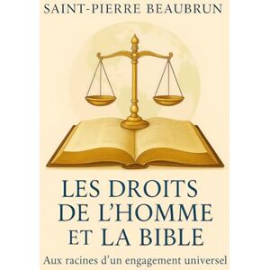 BEAUBRUN, Saint-Pierre Les Droits de l’Homme et la Bible: Aux racines d’un engagement universel BEAUBRUN, Saint-Pierre Les Droits de l’Homme et la Bible: Aux racines d’un engagement universel