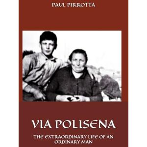 PIRROTTA, PAUL VIA POLISENA: THE EXTRAORDINARY LIFE OF AN ORDINARY MAN PIRROTTA, PAUL VIA POLISENA: THE EXTRAORDINARY LIFE OF AN ORDINARY MAN