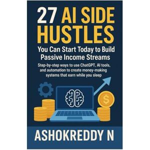Nemilidinne, Ashok Reddy 27 AI Side Hustles You Can Start Today to Build Passive Income Streams: Step-by-step ways to use ChatGPT, AI tools, and automation to create money-making systems that earn while you sleep Nemilidinne, Ashok Reddy 27 AI Side Hustles You Can Start Today to Build Passive Income Streams: Step-by-step ways to use ChatGPT, AI tools, and automation to create money-making systems that earn while you sleep