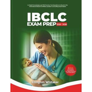 Whitaker, Ellington IBCLC Exam Prep 2025-2026: In-Depth Knowledge and 750 Practice Test Questions to Excel in the International Board Certified Lactation Consultant Examination Whitaker, Ellington IBCLC Exam Prep 2025-2026: In-Depth Knowledge and 750 Practice Test Questions to Excel in the International Board Certified Lactation Consultant Examination