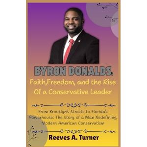 Turner, Reeves A. Byron Donalds: Faith, Freedom, and the Rise of a Conservative Leader: From Brooklyn’s Streets to Florida’s Powerhouse: The Story of a Man Redefining ... The Lives and Legacies of Political Icons) Turner, Reeves A. Byron Donalds: Faith, Freedom, and the Rise of a Conservative Leader: From Brooklyn’s Streets to Florida’s Powerhouse: The Story of a Man Redefining ... The Lives and Legacies of Political Icons)