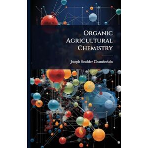 Chamberlain, Joseph Scudder Organic Agricultural Chemistry Chamberlain, Joseph Scudder Organic Agricultural Chemistry