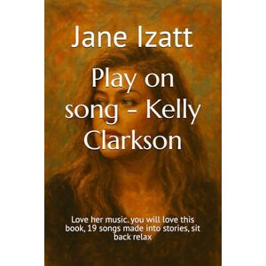 Izatt, Jane Play on song Kelly Clarkson: Love her music. you will love this book, 19 songs made into stories, sit back relax Izatt, Jane Play on song Kelly Clarkson: Love her music. you will love this book, 19 songs made into stories, sit back relax