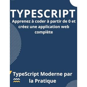 Mani, Uzan Chauvel TypeScript Moderne par la Pratique : Apprenez à coder à partir de 0 et créez une application web complète Mani, Uzan Chauvel TypeScript Moderne par la Pratique : Apprenez à coder à partir de 0 et créez une application web complète