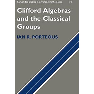 Porteous, Ian Clifford Algebras and the Classical Groups: 50 (Cambridge Studies in Advanced Mathematics, Series Number 50) Porteous, Ian Clifford Algebras and the Classical Groups: 50 (Cambridge Studies in Advanced Mathematics, Series Number 50)
