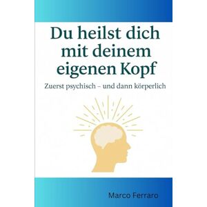 Ferraro, Marco Du heilst dich mit deinem eigenen Kopf Ferraro, Marco Du heilst dich mit deinem eigenen Kopf