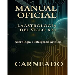Carneado Ferreri, Carlos MANUAL OFICIAL La Astrología del Siglo XXI: Astrología + Inteligencia Artificial (Colección de obras de Carneado) Carneado Ferreri, Carlos MANUAL OFICIAL La Astrología del Siglo XXI: Astrología + Inteligencia Artificial (Colección de obras de Carneado)
