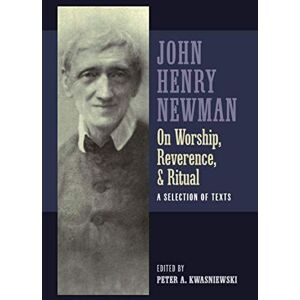 Newman, John Henry Newman on Worship, Reverence, and Ritual: A Selection of Texts Newman, John Henry Newman on Worship, Reverence, and Ritual: A Selection of Texts