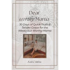 Ullom, Kelsi C. Dear Worthy Mama: 30 Days of Quick Truth & Tender Grace for the Weary but Worthy Mama Ullom, Kelsi C. Dear Worthy Mama: 30 Days of Quick Truth & Tender Grace for the Weary but Worthy Mama