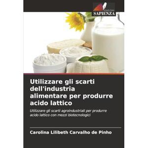 Carvalho de Pinho, Carolina Lilibeth Utilizzare gli scarti dell'industria alimentare per produrre acido lattico: Utilizzare gli scarti agroindustriali per produrre acido lattico con mezzi biotecnologici Carvalho de Pinho, Carolina Lilibeth Utilizzare gli scarti dell'industria alimentare per produrre acido lattico: Utilizzare gli scarti agroindustriali per produrre acido lattico con mezzi biotecnologici