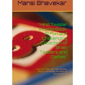 Bhavekar, Mansi Mind Twister Puzzle Book: A Fun and Challenging Collection of Brain Teasers and Games": "Test Your Wits with 100+ Puzzles, Mazes, and Riddles for Hours of Entertainment Bhavekar, Mansi Mind Twister Puzzle Book: A Fun and Challenging Collection of Brain Teasers and Games": "Test Your Wits with 100+ Puzzles, Mazes, and Riddles for Hours of Entertainment