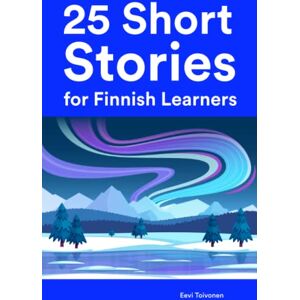 Toivonen, Eevi 25 Short Stories for Finnish Learners : 25 Bilingual Stories for Beginners and Intermediate Learners (Learn Languages the Fun Way With Simple Phrases) Toivonen, Eevi 25 Short Stories for Finnish Learners : 25 Bilingual Stories for Beginners and Intermediate Learners (Learn Languages the Fun Way With Simple Phrases)