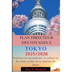 Norwood, Amy R. PLAN DIRECTEUR DES VOYAGES À TOKYO 2025/2026: Explorez les monuments, la culture et les coins cachés de la capitale du Japon Norwood, Amy R. PLAN DIRECTEUR DES VOYAGES À TOKYO 2025/2026: Explorez les monuments, la culture et les coins cachés de la capitale du Japon