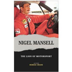 Chase, Derek NIGEL MANSELL: THE LION OF MOTORSPORT: A RACING JOURNEY OF COURAGE, SPEED, AND UNSTOPPABLE DETERMINATION Chase, Derek NIGEL MANSELL: THE LION OF MOTORSPORT: A RACING JOURNEY OF COURAGE, SPEED, AND UNSTOPPABLE DETERMINATION