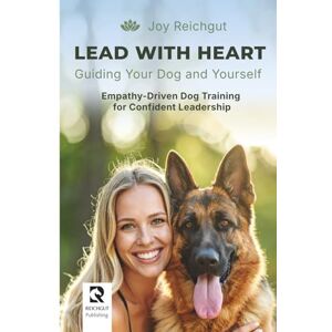 Reichgut, Joy Lead with Heart: Guiding Your Dog and Yourself: Empathy-Driven Dog Training for Confident Leadership Reichgut, Joy Lead with Heart: Guiding Your Dog and Yourself: Empathy-Driven Dog Training for Confident Leadership