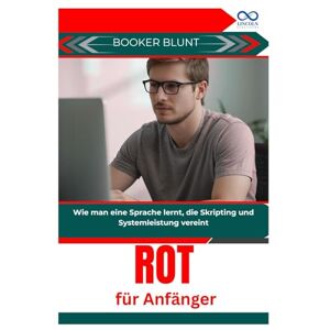 BLUNT, BOOKER BLUNT Rot für Anfänger: Wie man eine Sprache lernt, die Skripting und Systemleistung vereint BLUNT, BOOKER BLUNT Rot für Anfänger: Wie man eine Sprache lernt, die Skripting und Systemleistung vereint