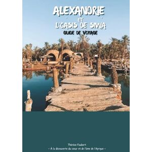 Faubert, Thérèse ALEXANDRIE ET L'OASIS DE SIWA GUIDE DE VOYAGE 2026: Explorez l'histoire de la Méditerranée, les sites emblématiques et les fronts de mer; La beauté du ... les palmeraies et les sources naturelles. Faubert, Thérèse ALEXANDRIE ET L'OASIS DE SIWA GUIDE DE VOYAGE 2026: Explorez l'histoire de la Méditerranée, les sites emblématiques et les fronts de mer; La beauté du ... les palmeraies et les sources naturelles.