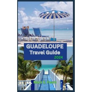 Fears, Mark E. GUADELOUPE TRAVEL GUIDE 2024: Guadeloupe Unveiled: A Caribbean Haven of Island Charms and Culture Rainforests, Waterfalls, Pristine Beaches, Festivals, and Beyond Fears, Mark E. GUADELOUPE TRAVEL GUIDE 2024: Guadeloupe Unveiled: A Caribbean Haven of Island Charms and Culture Rainforests, Waterfalls, Pristine Beaches, Festivals, and Beyond