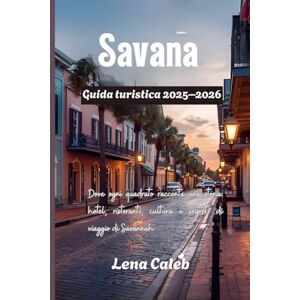 Caleb, Lena Guida turistica di Savannah 2026: Dove ogni quadrato racconta una storia: hotel, ristoranti, cultura e segreti di viaggio di Savannah Caleb, Lena Guida turistica di Savannah 2026: Dove ogni quadrato racconta una storia: hotel, ristoranti, cultura e segreti di viaggio di Savannah
