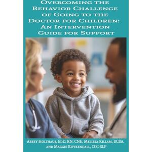 Holthaus, Dr. Abbey Overcoming the Behavior Challenge of Going to the Doctor for Children: An Intervention Guide for Support Holthaus, Dr. Abbey Overcoming the Behavior Challenge of Going to the Doctor for Children: An Intervention Guide for Support