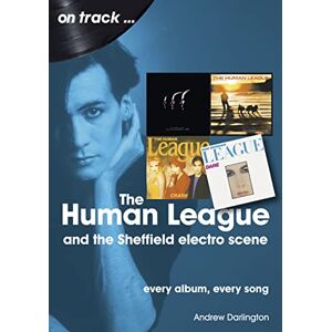 Andrew Darlington The Human League and the Sheffield Electro Scene On Track: Every Album, Every Song Andrew Darlington The Human League and the Sheffield Electro Scene On Track: Every Album, Every Song