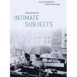 Koole, Simeon Intimate Subjects: Touch and Tangibility in Britain's Cerebral Age Koole, Simeon Intimate Subjects: Touch and Tangibility in Britain's Cerebral Age