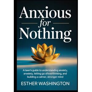 Washington, Esther Anxious for Nothing: A Teen’s Guide to Understanding Anxiety, Letting Go of Overthinking, and Building a Calmer, Stronger Mind Washington, Esther Anxious for Nothing: A Teen’s Guide to Understanding Anxiety, Letting Go of Overthinking, and Building a Calmer, Stronger Mind