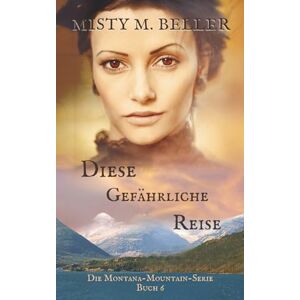Beller, Misty M. Diese gefährliche Reise (Die Montana-Mountain-Serie) Beller, Misty M. Diese gefährliche Reise (Die Montana-Mountain-Serie)