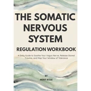 Rose, Merit The Somatic Nervous System: Regulation Workbook: A Daily Guide to Soothe Your Vagus Nerve, Release Stored Trauma, and Map Your Window of Tolerance Rose, Merit The Somatic Nervous System: Regulation Workbook: A Daily Guide to Soothe Your Vagus Nerve, Release Stored Trauma, and Map Your Window of Tolerance