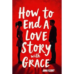 FLERKY, ANNA How to End a Love Story with Grace: 100 Conscious Strategies to Let Go, Heal, and Reclaim Yourself After a Breakup or Emotional Separation FLERKY, ANNA How to End a Love Story with Grace: 100 Conscious Strategies to Let Go, Heal, and Reclaim Yourself After a Breakup or Emotional Separation